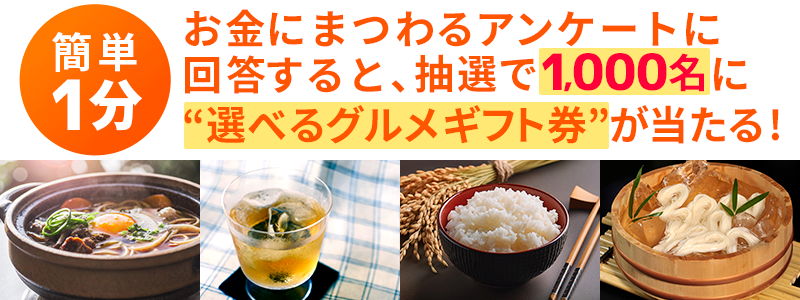 簡単1分！お金にまつわるアンケートに回答すると、抽選で100名/月に選べるグルメギフト券が当たる！